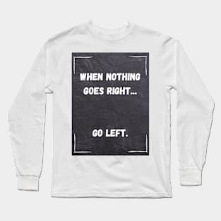 Funny Quote | When Nothing Goes Right... Go Left. Long Sleeve T-Shirt